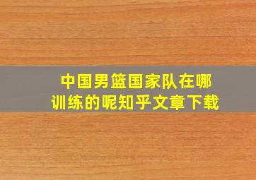 中国男篮国家队在哪训练的呢知乎文章下载