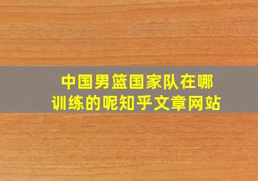 中国男篮国家队在哪训练的呢知乎文章网站