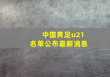 中国男足u21名单公布最新消息