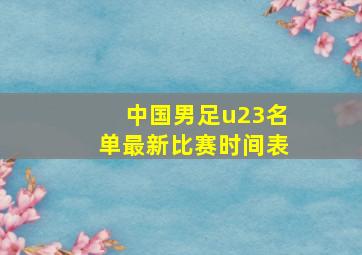 中国男足u23名单最新比赛时间表