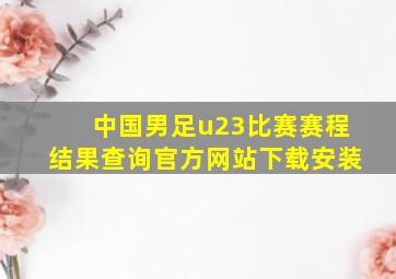 中国男足u23比赛赛程结果查询官方网站下载安装