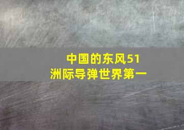 中国的东风51洲际导弹世界第一