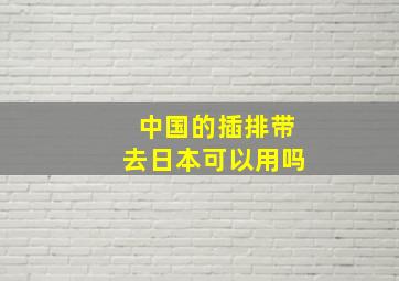 中国的插排带去日本可以用吗