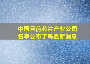 中国目前芯片产业公司名单公布了吗最新消息