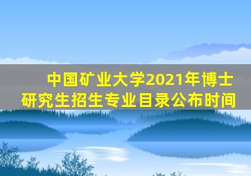 中国矿业大学2021年博士研究生招生专业目录公布时间