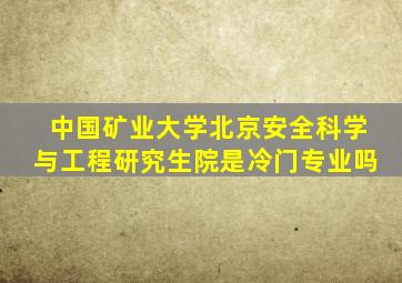 中国矿业大学北京安全科学与工程研究生院是冷门专业吗