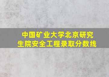 中国矿业大学北京研究生院安全工程录取分数线