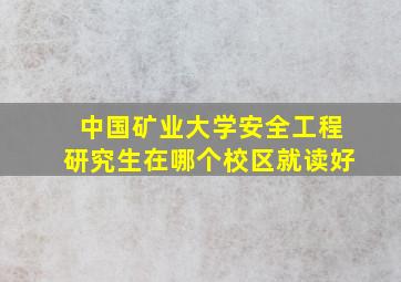 中国矿业大学安全工程研究生在哪个校区就读好