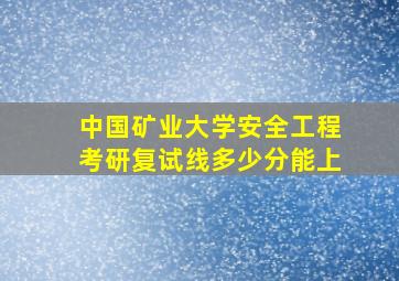 中国矿业大学安全工程考研复试线多少分能上