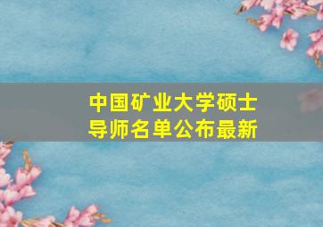 中国矿业大学硕士导师名单公布最新