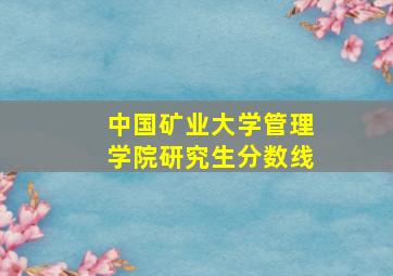 中国矿业大学管理学院研究生分数线