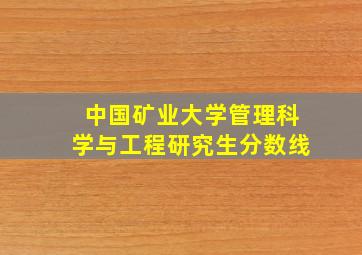 中国矿业大学管理科学与工程研究生分数线