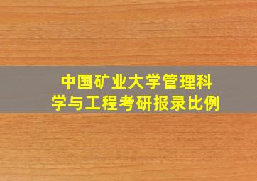 中国矿业大学管理科学与工程考研报录比例