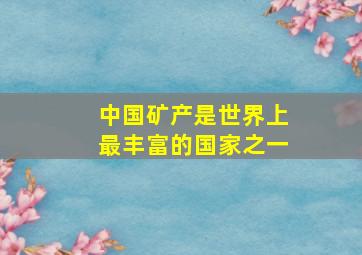 中国矿产是世界上最丰富的国家之一