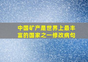 中国矿产是世界上最丰富的国家之一修改病句