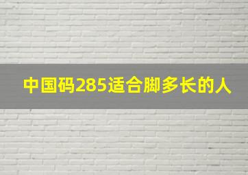 中国码285适合脚多长的人