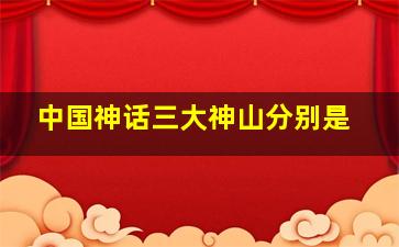 中国神话三大神山分别是