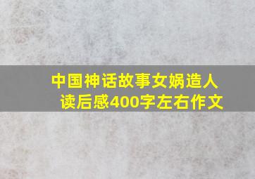 中国神话故事女娲造人读后感400字左右作文