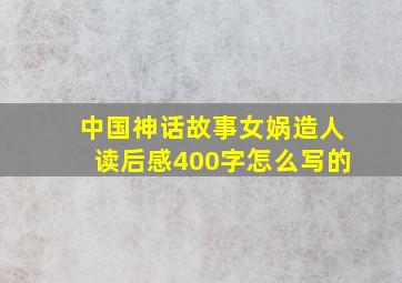 中国神话故事女娲造人读后感400字怎么写的