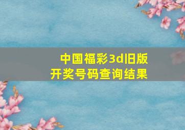 中国福彩3d旧版开奖号码查询结果