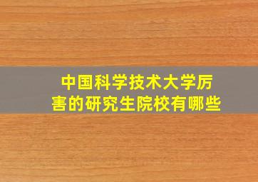 中国科学技术大学厉害的研究生院校有哪些