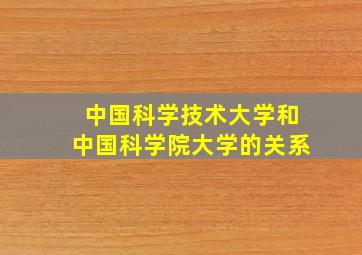 中国科学技术大学和中国科学院大学的关系