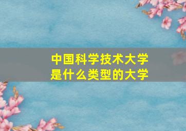 中国科学技术大学是什么类型的大学