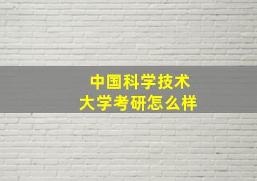 中国科学技术大学考研怎么样