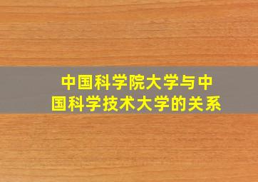 中国科学院大学与中国科学技术大学的关系