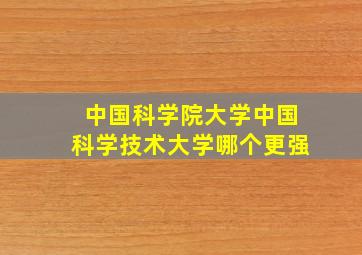 中国科学院大学中国科学技术大学哪个更强