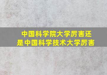 中国科学院大学厉害还是中国科学技术大学厉害