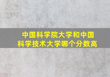 中国科学院大学和中国科学技术大学哪个分数高