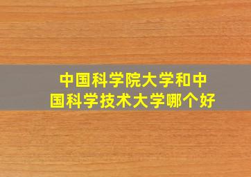 中国科学院大学和中国科学技术大学哪个好