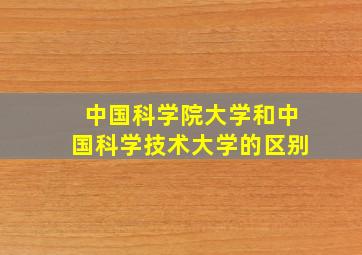 中国科学院大学和中国科学技术大学的区别