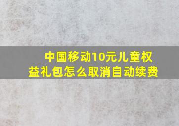 中国移动10元儿童权益礼包怎么取消自动续费