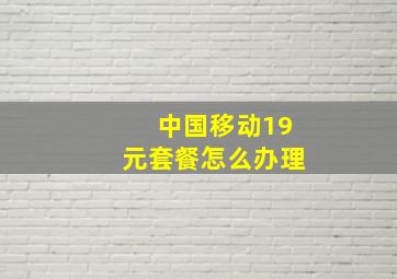 中国移动19元套餐怎么办理