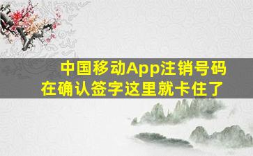 中国移动App注销号码在确认签字这里就卡住了