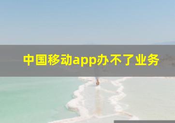 中国移动app办不了业务