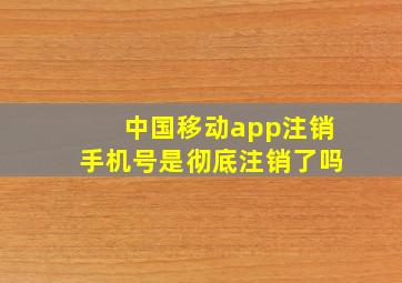 中国移动app注销手机号是彻底注销了吗