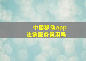 中国移动app注销服务管用吗