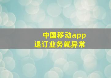 中国移动app退订业务就异常