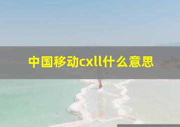 中国移动cxll什么意思