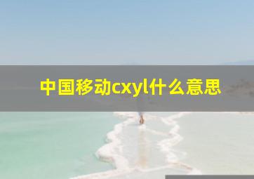 中国移动cxyl什么意思