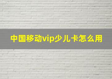 中国移动vip少儿卡怎么用