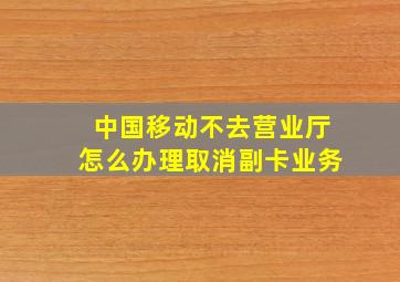 中国移动不去营业厅怎么办理取消副卡业务