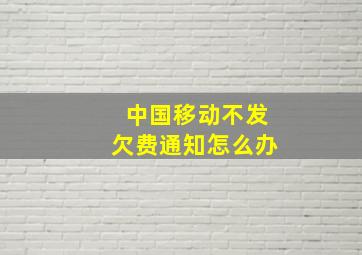 中国移动不发欠费通知怎么办