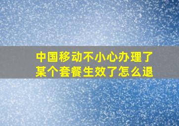 中国移动不小心办理了某个套餐生效了怎么退