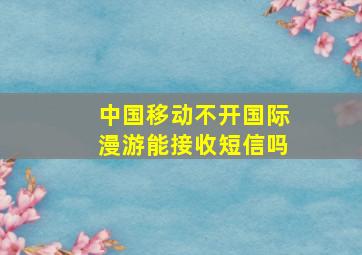 中国移动不开国际漫游能接收短信吗