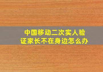 中国移动二次实人验证家长不在身边怎么办