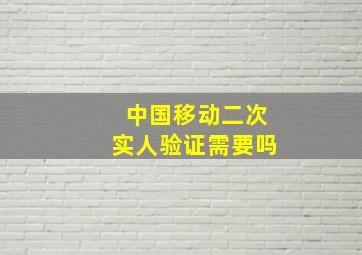 中国移动二次实人验证需要吗